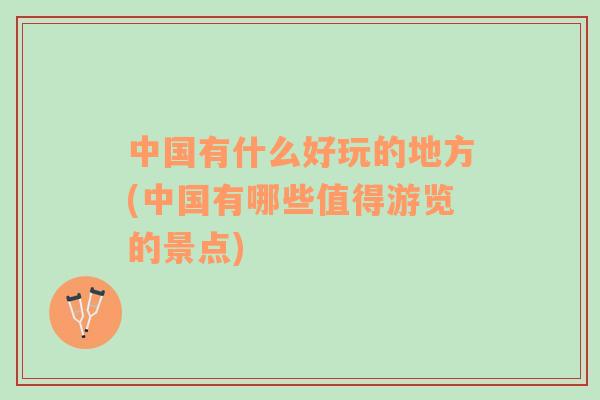 中國(guó)有什么好玩的地方(中國(guó)有哪些值得游覽的景點(diǎn))
