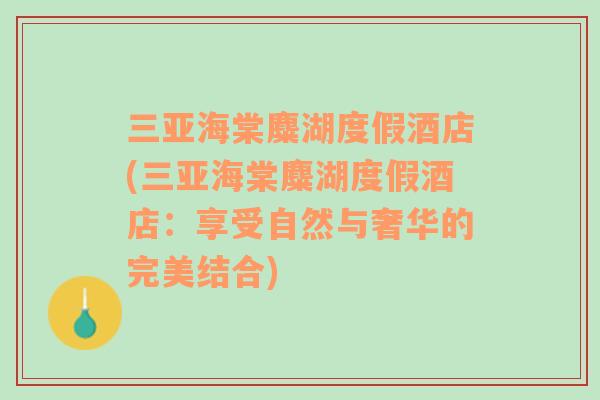 三亞海棠麋湖度假酒店(三亞海棠麋湖度假酒店：享受自然與奢華的完美結(jié)合)
