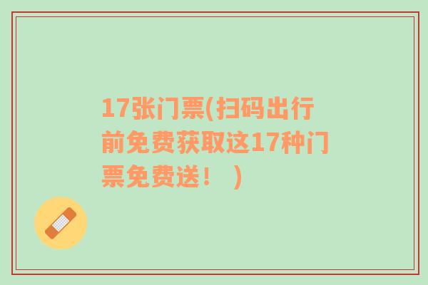 17張門票(掃碼出行前免費獲取這17種門票免費送！ )