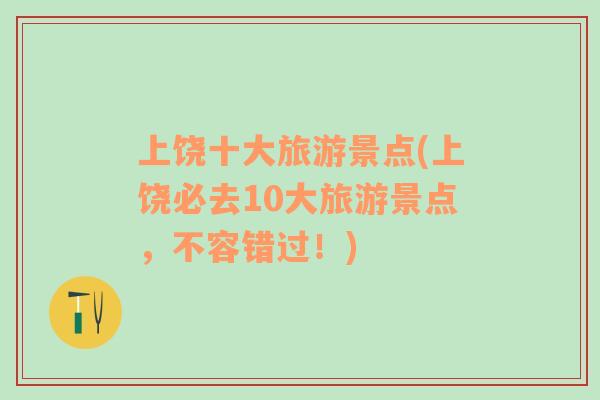 上饒十大旅游景點(上饒必去10大旅游景點，不容錯過！)