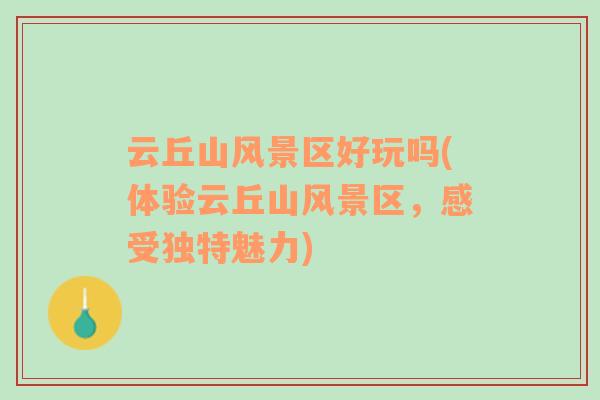 云丘山風景區(qū)好玩嗎(體驗云丘山風景區(qū)，感受獨特魅力)