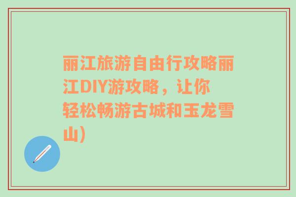 麗江旅游自由行攻略麗江DIY游攻略，讓你輕松暢游古城和玉龍雪山)