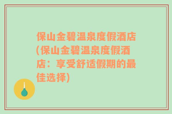 保山金碧溫泉度假酒店(保山金碧溫泉度假酒店：享受舒適假期的最佳選擇)
