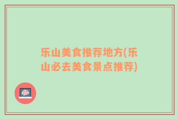 樂(lè)山美食推薦地方(樂(lè)山必去美食景點(diǎn)推薦)