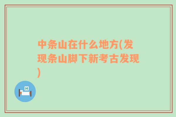 中條山在什么地方(發(fā)現(xiàn)條山腳下新考古發(fā)現(xiàn))