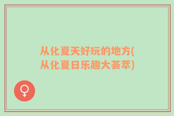 從化夏天好玩的地方(從化夏日樂趣大薈萃)