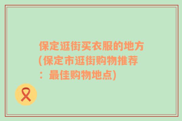 保定逛街買衣服的地方(保定市逛街購物推薦：最佳購物地點(diǎn))