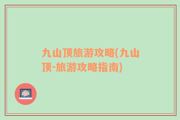 九山頂旅游攻略(九山頂-旅游攻略指南)