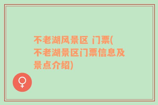 不老湖風景區(qū) 門票(不老湖景區(qū)門票信息及景點介紹)