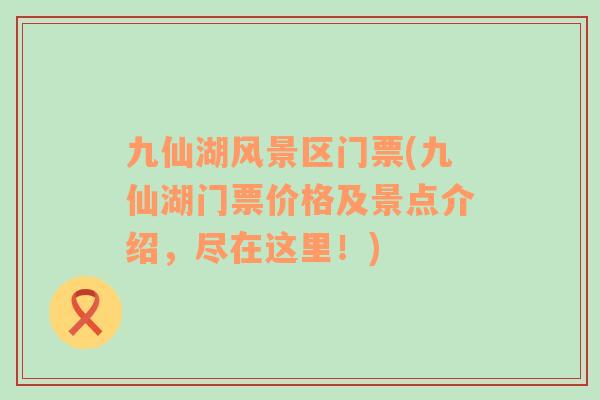 九仙湖風(fēng)景區(qū)門票(九仙湖門票價(jià)格及景點(diǎn)介紹，盡在這里！)