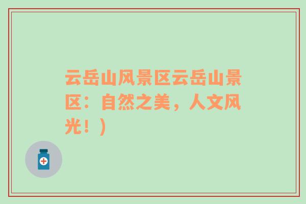 云岳山風(fēng)景區(qū)云岳山景區(qū)：自然之美，人文風(fēng)光！)