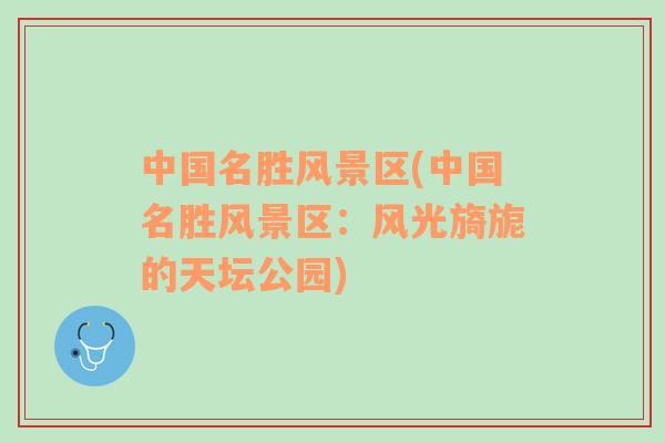 中國名勝風景區(qū)(中國名勝風景區(qū)：風光旖旎的天壇公園)