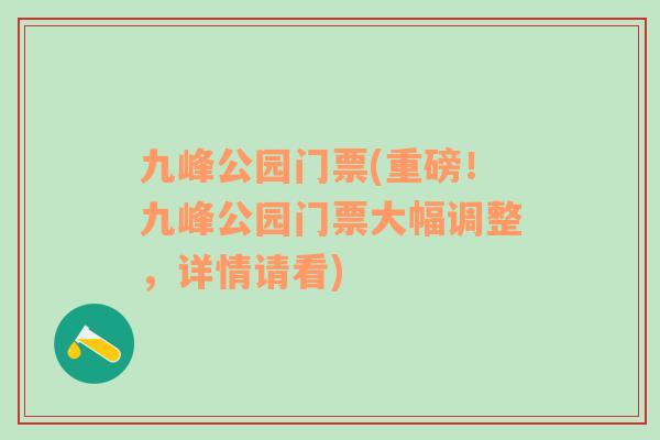 九峰公園門票(重磅！九峰公園門票大幅調(diào)整，詳情請看)