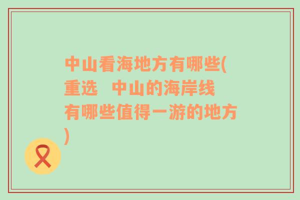 中山看海地方有哪些(重選  中山的海岸線有哪些值得一游的地方)