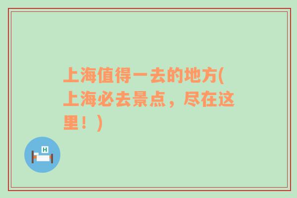 上海值得一去的地方(上海必去景點(diǎn)，盡在這里！)
