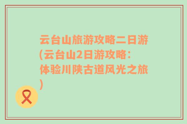 云臺(tái)山旅游攻略二日游(云臺(tái)山2日游攻略：體驗(yàn)川陜古道風(fēng)光之旅)