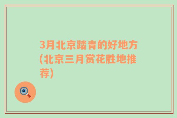 3月北京踏青的好地方(北京三月賞花勝地推薦)