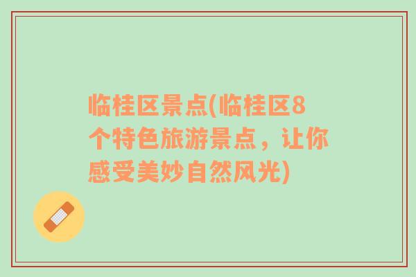 臨桂區(qū)景點(diǎn)(臨桂區(qū)8個特色旅游景點(diǎn)，讓你感受美妙自然風(fēng)光)
