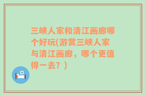 三峽人家和清江畫廊哪個好玩(游賞三峽人家與清江畫廊，哪個更值得一去？)