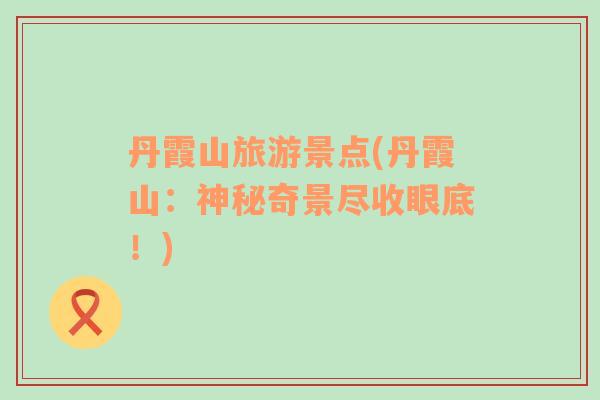 丹霞山旅游景點(diǎn)(丹霞山：神秘奇景盡收眼底！)