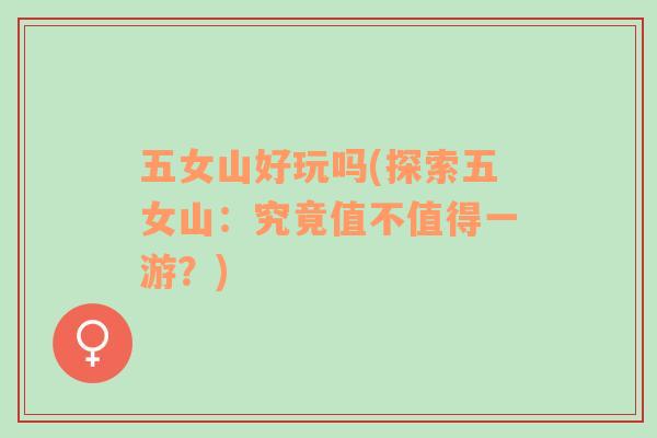 五女山好玩嗎(探索五女山：究竟值不值得一游？)