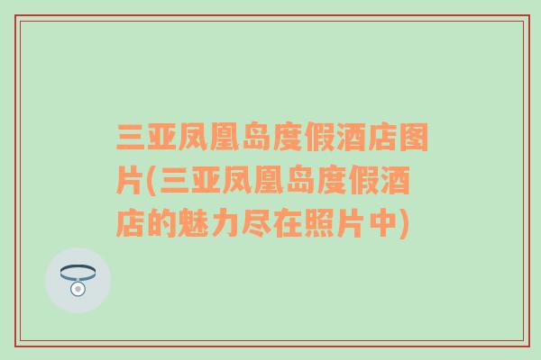 三亞鳳凰島度假酒店圖片(三亞鳳凰島度假酒店的魅力盡在照片中)