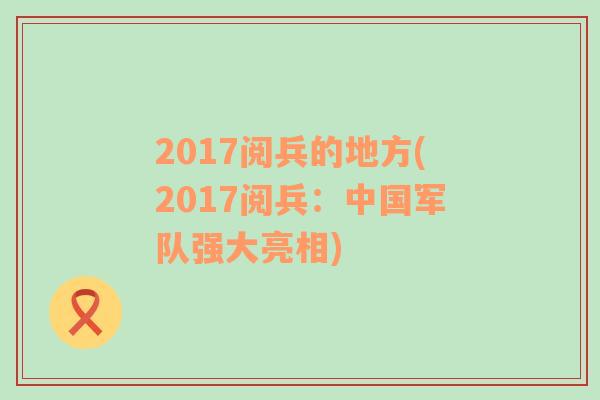 2017閱兵的地方(2017閱兵：中國(guó)軍隊(duì)強(qiáng)大亮相)