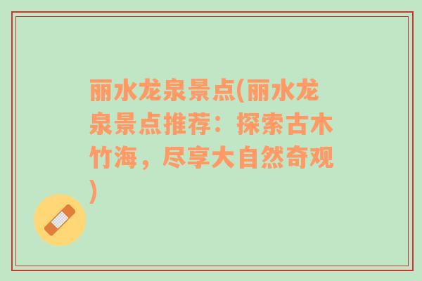 麗水龍泉景點(diǎn)(麗水龍泉景點(diǎn)推薦：探索古木竹海，盡享大自然奇觀)