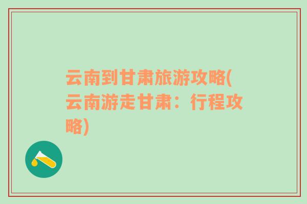 云南到甘肅旅游攻略(云南游走甘肅：行程攻略)