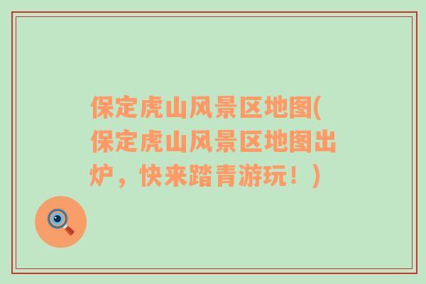 保定虎山風(fēng)景區(qū)地圖(保定虎山風(fēng)景區(qū)地圖出爐，快來踏青游玩！)