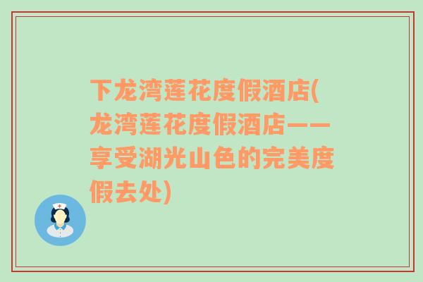 下龍灣蓮花度假酒店(龍灣蓮花度假酒店——享受湖光山色的完美度假去處)
