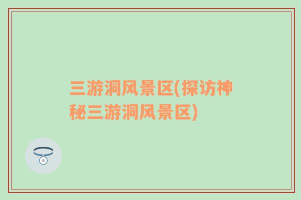 三游洞風景區(qū)(探訪神秘三游洞風景區(qū))