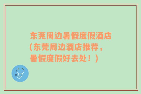 東莞周邊暑假度假酒店(東莞周邊酒店推薦，暑假度假好去處！)