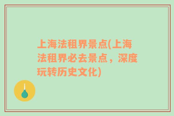 上海法租界景點(diǎn)(上海法租界必去景點(diǎn)，深度玩轉(zhuǎn)歷史文化)