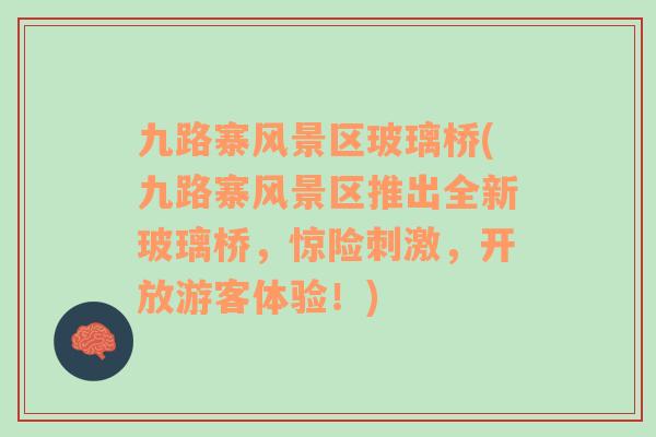 九路寨風(fēng)景區(qū)玻璃橋(九路寨風(fēng)景區(qū)推出全新玻璃橋，驚險刺激，開放游客體驗！)