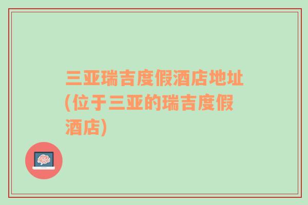 三亞瑞吉度假酒店地址(位于三亞的瑞吉度假酒店)