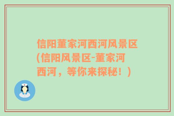 信陽董家河西河風(fēng)景區(qū)(信陽風(fēng)景區(qū)-董家河西河，等你來探秘！)