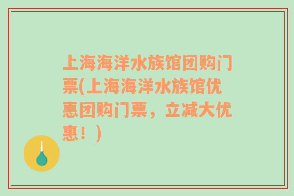 上海海洋水族館團購門票(上海海洋水族館優(yōu)惠團購門票，立減大優(yōu)惠！)