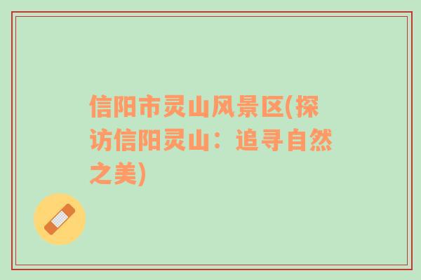 信陽(yáng)市靈山風(fēng)景區(qū)(探訪信陽(yáng)靈山：追尋自然之美)