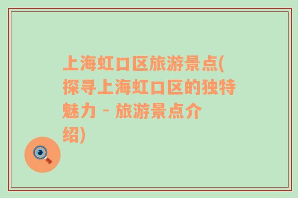 上海虹口區(qū)旅游景點(探尋上海虹口區(qū)的獨特魅力 - 旅游景點介紹)