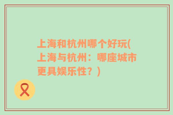 上海和杭州哪個好玩(上海與杭州：哪座城市更具娛樂性？)