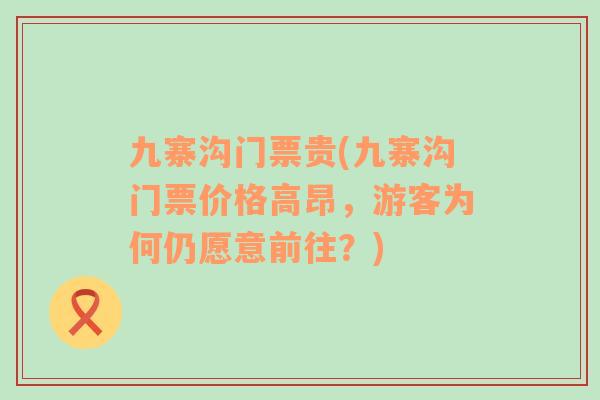 九寨溝門(mén)票貴(九寨溝門(mén)票價(jià)格高昂，游客為何仍愿意前往？)