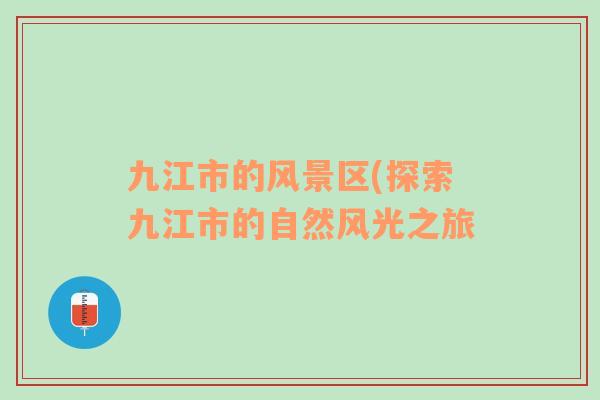 九江市的風(fēng)景區(qū)(探索九江市的自然風(fēng)光之旅