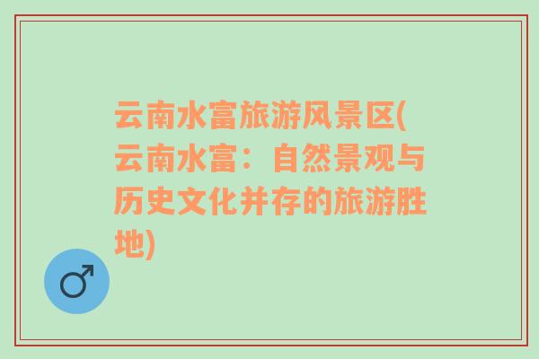 云南水富旅游風(fēng)景區(qū)(云南水富：自然景觀與歷史文化并存的旅游勝地)