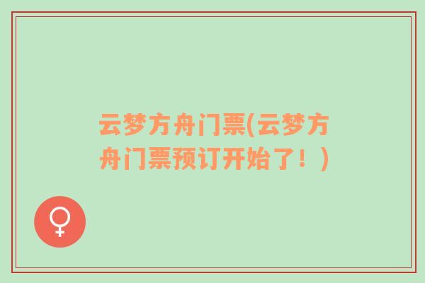 云夢(mèng)方舟門(mén)票(云夢(mèng)方舟門(mén)票預(yù)訂開(kāi)始了！)