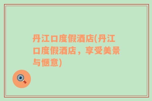 丹江口度假酒店(丹江口度假酒店，享受美景與愜意)