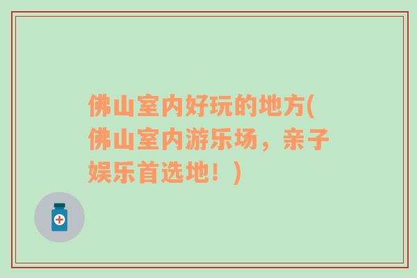 佛山室內(nèi)好玩的地方(佛山室內(nèi)游樂場，親子娛樂首選地！)