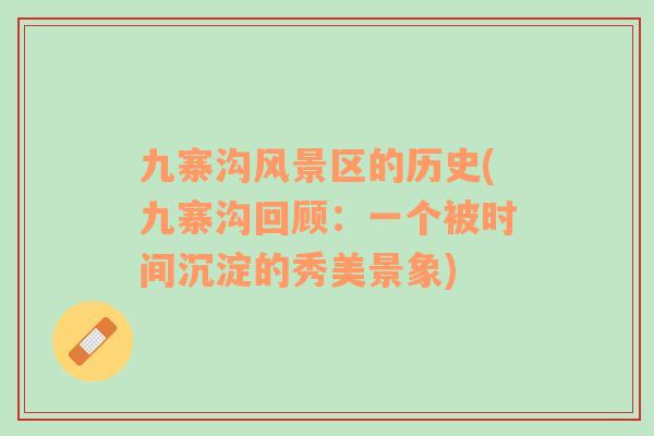 九寨溝風(fēng)景區(qū)的歷史(九寨溝回顧：一個被時間沉淀的秀美景象)