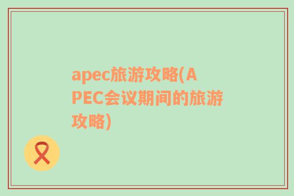 apec旅游攻略(APEC會議期間的旅游攻略)