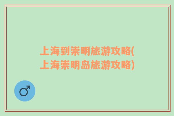 上海到崇明旅游攻略(上海崇明島旅游攻略)